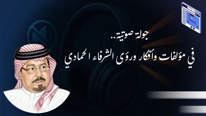 المكتبة الرقمية للشرفاء الحمادي تدشن مشروع الكتاب الصوتي ..والركائز السبع للتكامل العربي البداية