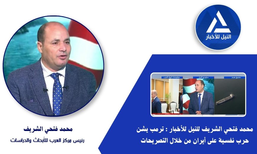 بالفيديو.. محمد فتحي الشريف لـ(النيل للأخبار): تصريحات ترامب عن عودة العمليات العسكرية مجرد حرب نفسية والسلام الأفضل للجميع