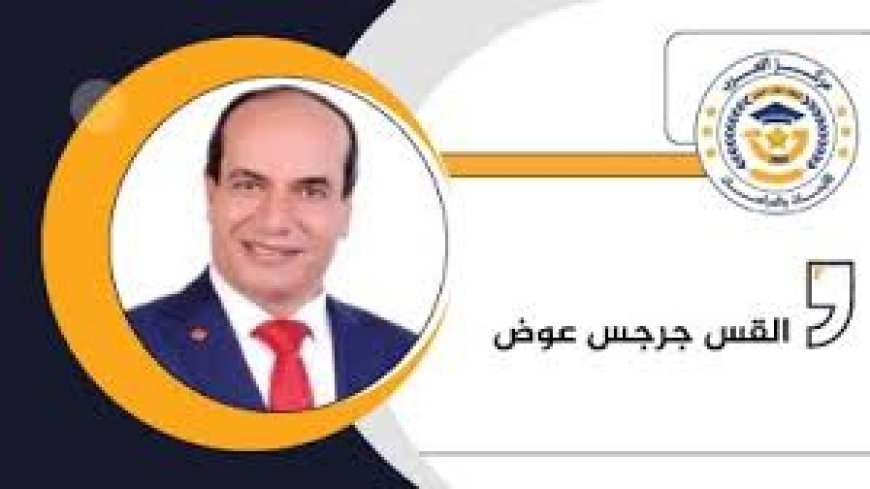 الدكتور جرجس عوض يكتب ..مقال الشرفاء الحمادي حول إصلاح العلاقات الزوجية طرح مستنير وعميق ويحقق مقاصد الشريعة ويؤسس للرحمة