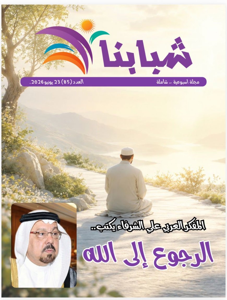 صدور العدد 85 من مجلة "شبابنا" : مقال المفكر العربى على الشرفاء"الرجوع إلى الله" يتصدر العدد   وكتاب عرب وأفارقة ومن اوروبا وامريكا يتفقون مع مضمون المقال