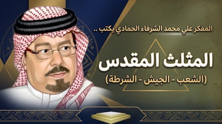 المفكر علي محمد الشرفاء الحمادي يكتب ..المثلث المقدس (الشعب- الجيش – الشرطة )