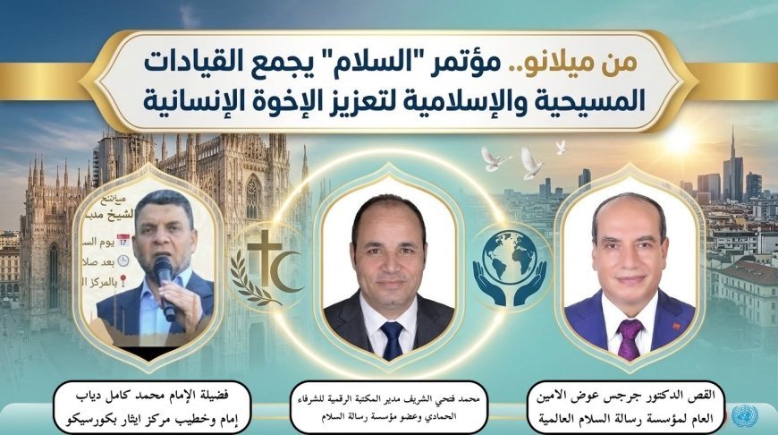 من  ميلانو..  انطلاق مؤتمر رسالة "السلام" لتعزيز الإخوة الإنسانية وعرض منهج الشرفاء الحمادي التنويري