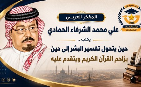 المفكر العربي علي محمد الشرفاء الحمادي يكتب ..حين يتحول تفسير البشر إلى دين يزاحم القرآن الكريم ويتقدم عليه