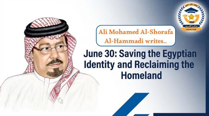 Ali Mohamed Al-Shorafa Al-Hammadi writes.."June 30: Saving the Egyptian Identity and Reclaiming the Homeland