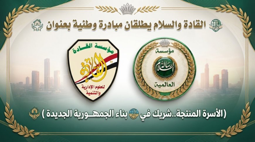 السلام والقادة  تطلقان مبادرة وطنية بعنوان (الأسرة المنتجة..شريك في بناء الجمهورية الجديدة )