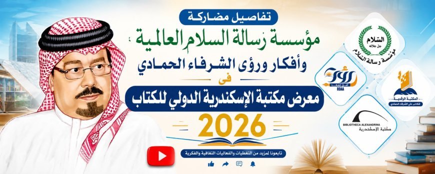 بالفيديو.. تفاصيل مشاركة مؤسسة رسالة السلام العالمية وأفكار ورؤى الشرفاء الحمادي في معرض مكتبة الإسكندرية الدولي للكتاب 2026