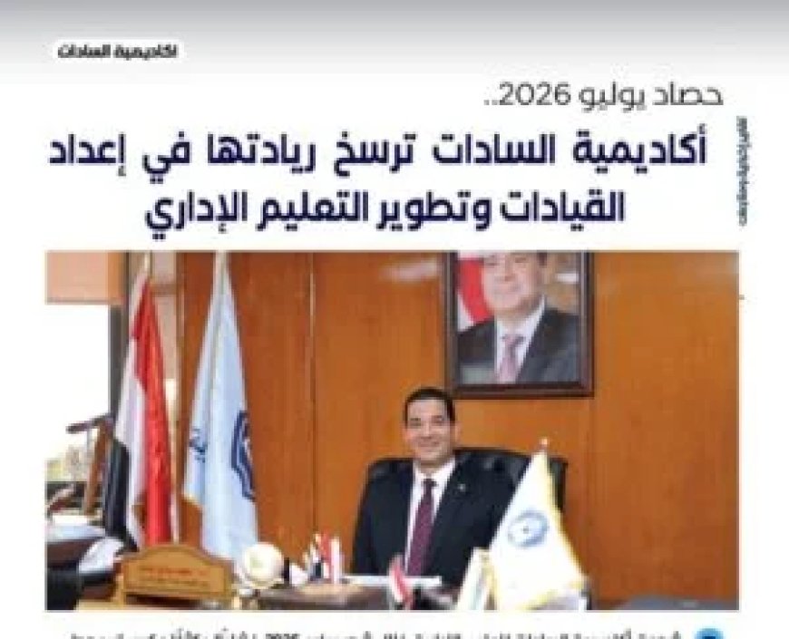 حصاد يوليو 2026.. أكاديمية السادات ترسخ ريادتها في إعداد القيادات وتطوير التعليم الإداري