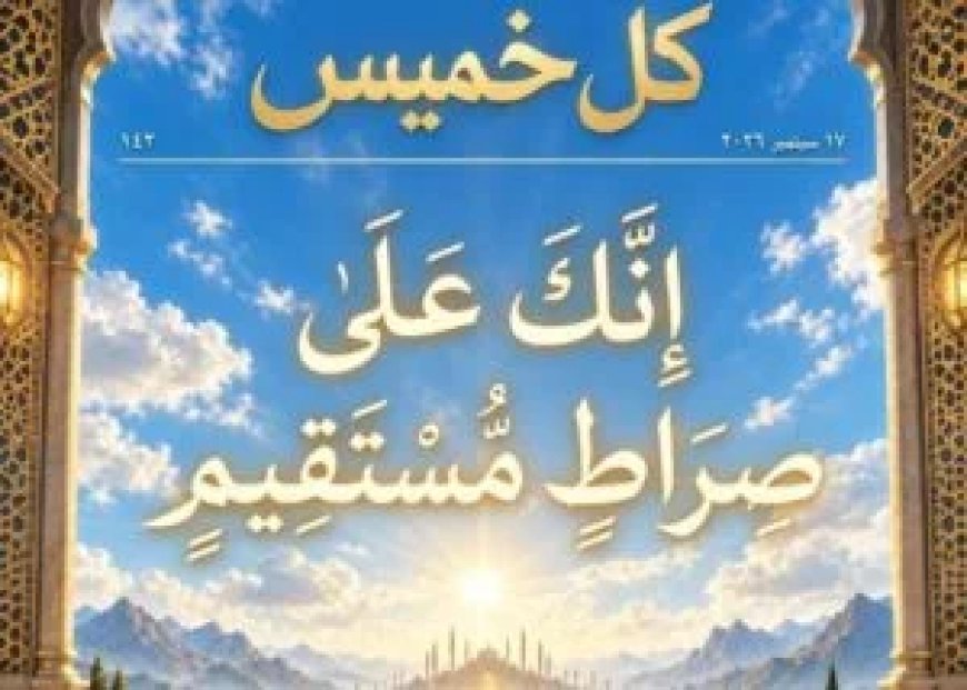 مقال المفكر على الشرفاء  "إِنَّكَ عَلَىٰ صِرَاطٍ مُّسْتَقِيم" يتصدر  العدد الجديد من مجلة كل خميس
