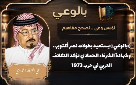 «بالوعي» يستعيد بطولات نصر أكتوبر.. وشهادة الشرفاء الحمادي تؤكد التكاتف العربي في حرب 1973