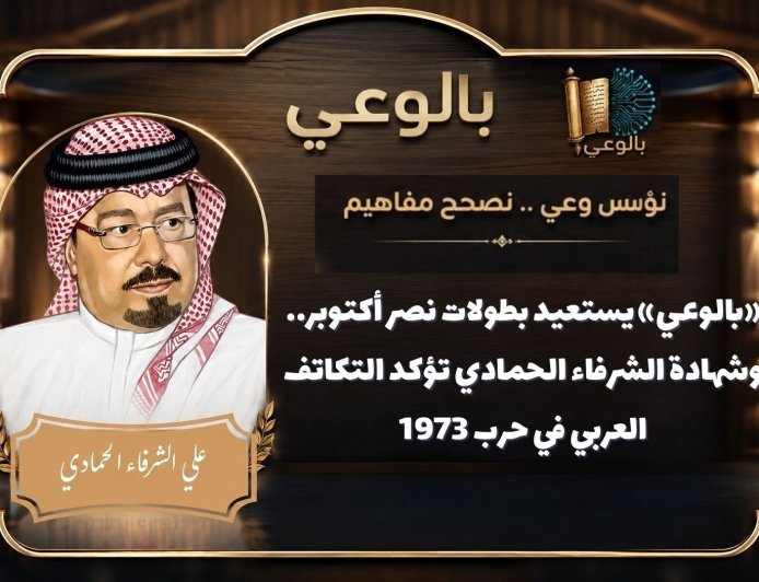 «بالوعي» يستعيد بطولات نصر أكتوبر.. وشهادة الشرفاء الحمادي تؤكد التكاتف العربي في حرب 1973