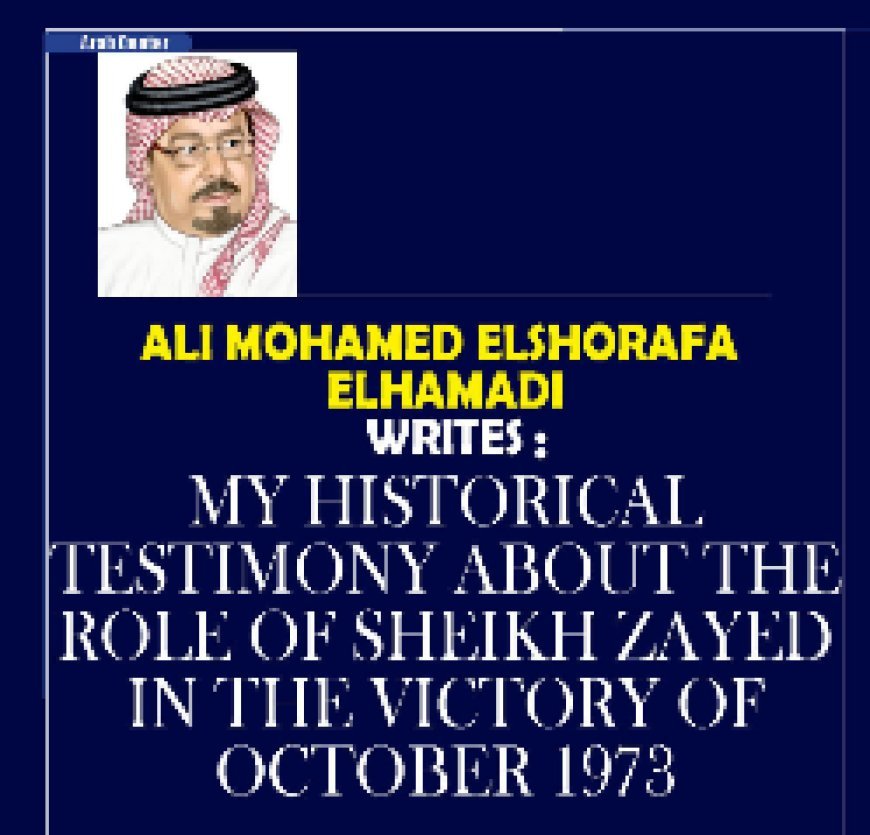Thinker Ali Mohamed Elshorafa Elhammadi writes.. My historical testimony about the role of Sheikh Zayed in the victory of October 1973
