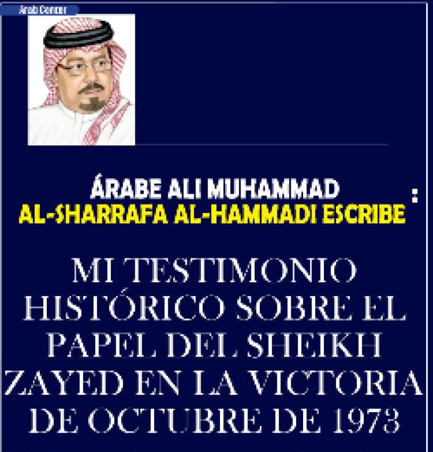 El pensador Ali Muhammad Al-Sharfa Al-‏Hammadi escribe...‏ Mi testimonio histórico sobre el papel del ‏Sheikh Zayed en la victoria de Octubre de ‏‏1973‏