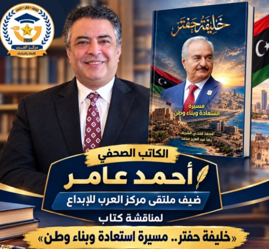 الكاتب الصحفي أحمد عامر ضيف ملتقى مركز العرب للإبداع لمناقشة كتاب «خليفة حفتر.. مسيرة استعادة وبناء وطن»