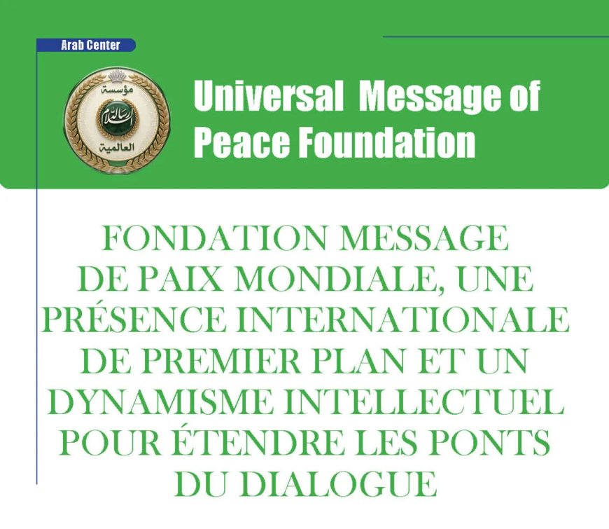 Fondation Message de Paix Mondiale, une présence internationale de ‎premier plan et un dynamisme intellectuel pour étendre les ponts du ‎dialogue